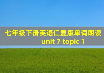 七年级下册英语仁爱版单词朗读unit 7 topic 1